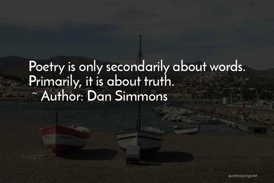 Dan Simmons Quotes: Poetry Is Only Secondarily About Words. Primarily, It Is About Truth.