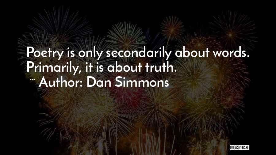 Dan Simmons Quotes: Poetry Is Only Secondarily About Words. Primarily, It Is About Truth.