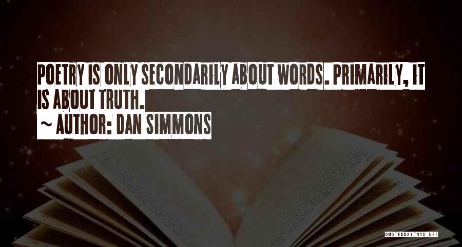 Dan Simmons Quotes: Poetry Is Only Secondarily About Words. Primarily, It Is About Truth.