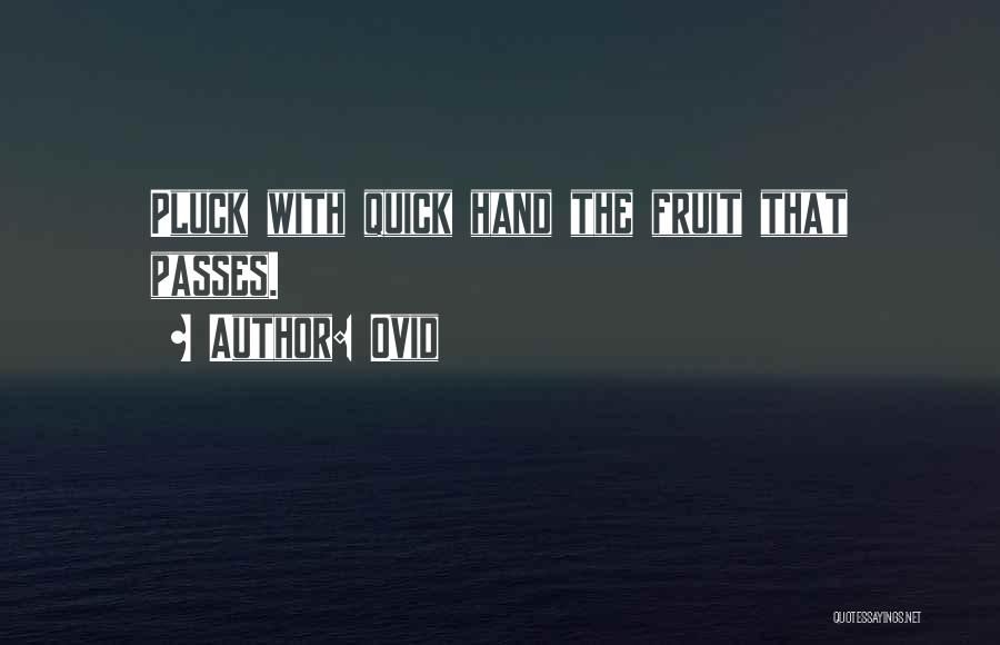Ovid Quotes: Pluck With Quick Hand The Fruit That Passes.