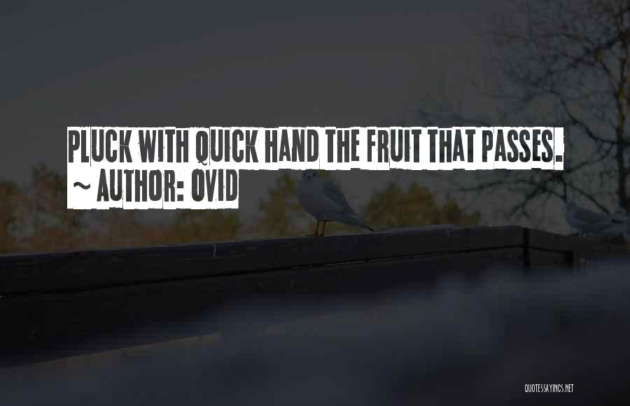 Ovid Quotes: Pluck With Quick Hand The Fruit That Passes.