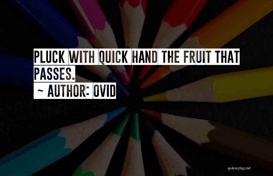 Ovid Quotes: Pluck With Quick Hand The Fruit That Passes.