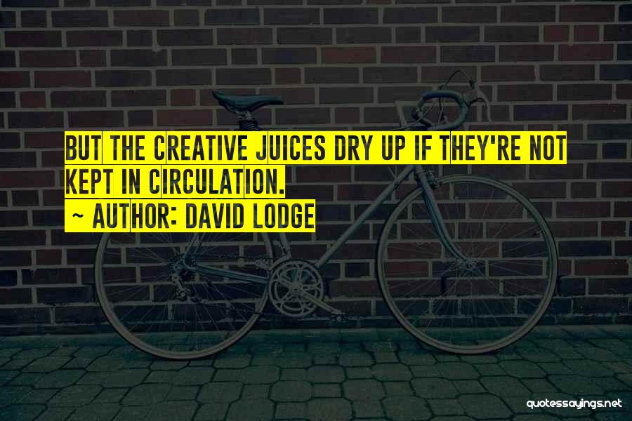 David Lodge Quotes: But The Creative Juices Dry Up If They're Not Kept In Circulation.