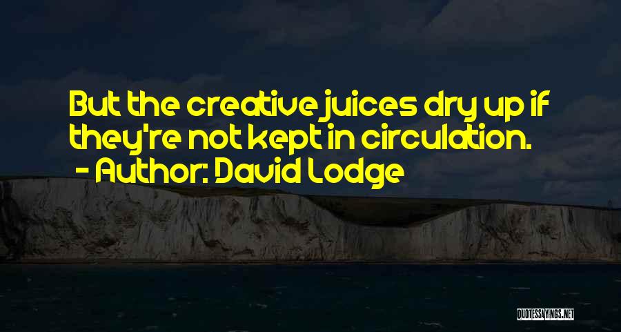 David Lodge Quotes: But The Creative Juices Dry Up If They're Not Kept In Circulation.