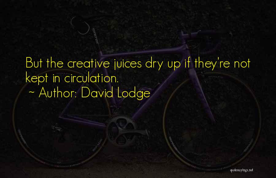 David Lodge Quotes: But The Creative Juices Dry Up If They're Not Kept In Circulation.