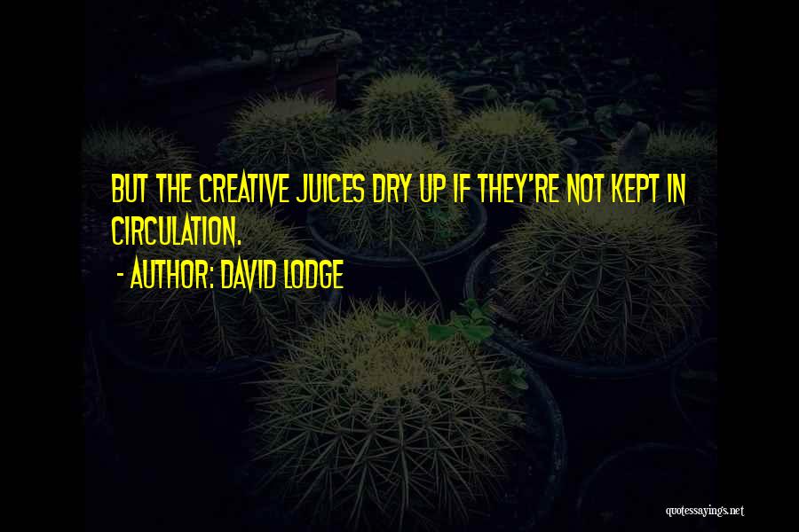 David Lodge Quotes: But The Creative Juices Dry Up If They're Not Kept In Circulation.