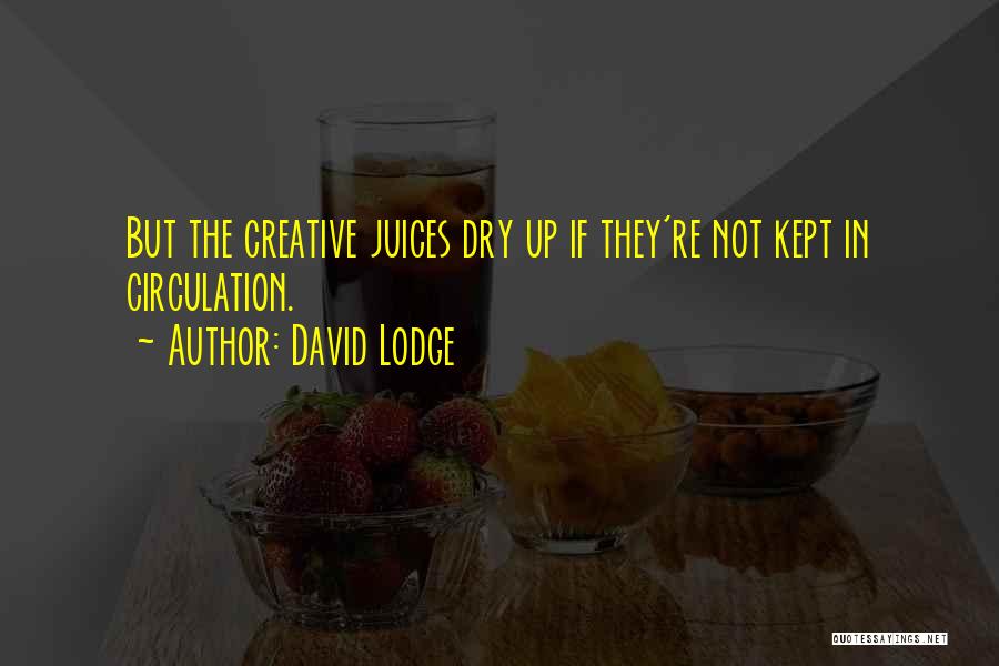 David Lodge Quotes: But The Creative Juices Dry Up If They're Not Kept In Circulation.