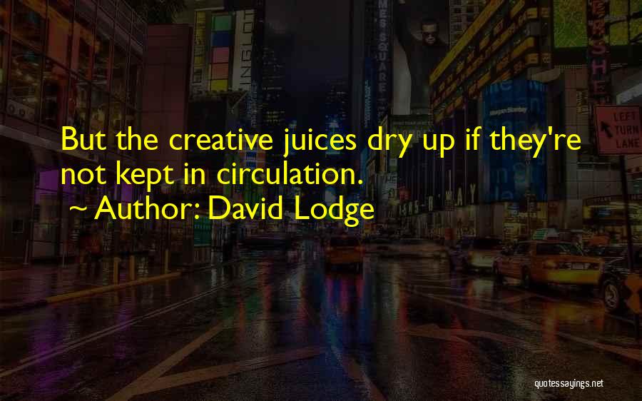 David Lodge Quotes: But The Creative Juices Dry Up If They're Not Kept In Circulation.
