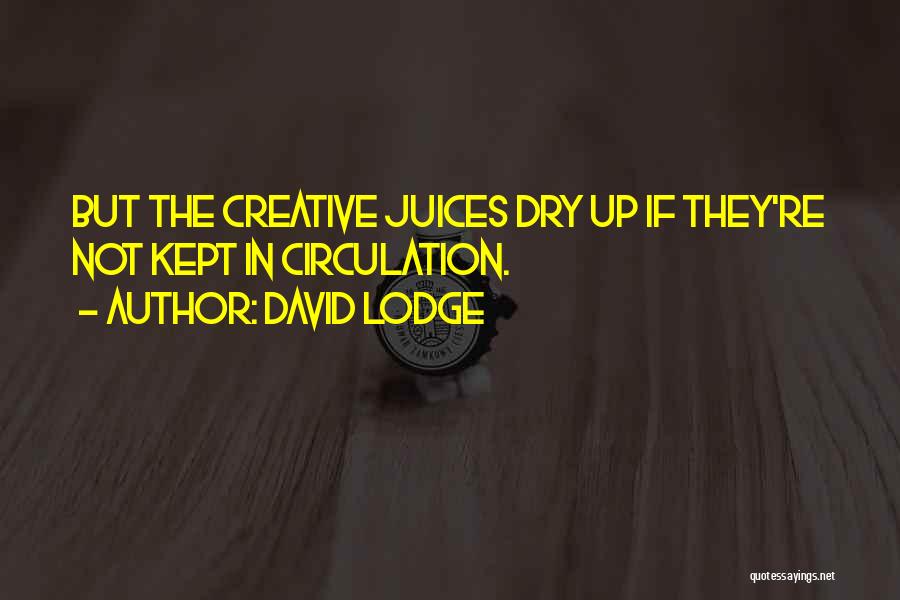 David Lodge Quotes: But The Creative Juices Dry Up If They're Not Kept In Circulation.