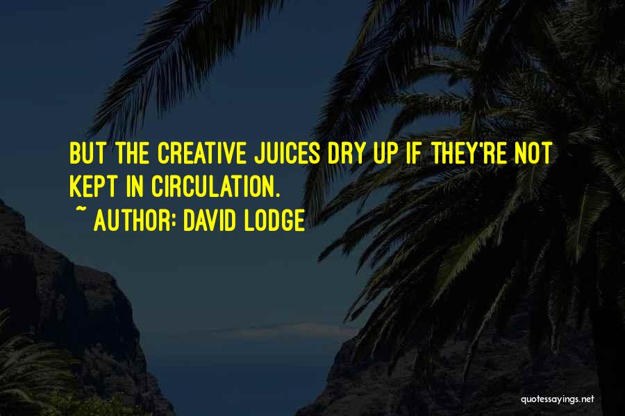 David Lodge Quotes: But The Creative Juices Dry Up If They're Not Kept In Circulation.