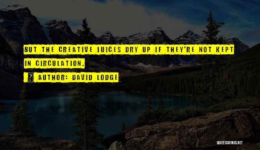 David Lodge Quotes: But The Creative Juices Dry Up If They're Not Kept In Circulation.