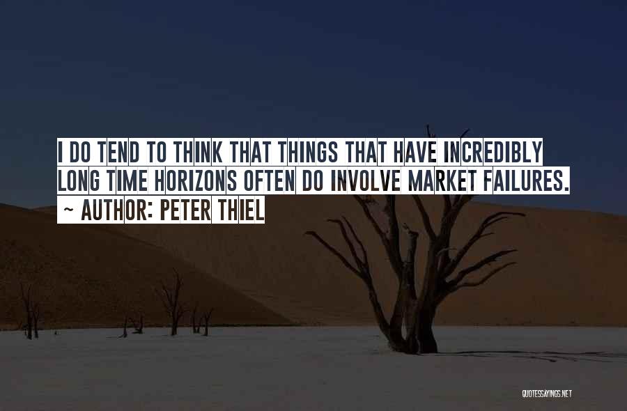 Peter Thiel Quotes: I Do Tend To Think That Things That Have Incredibly Long Time Horizons Often Do Involve Market Failures.