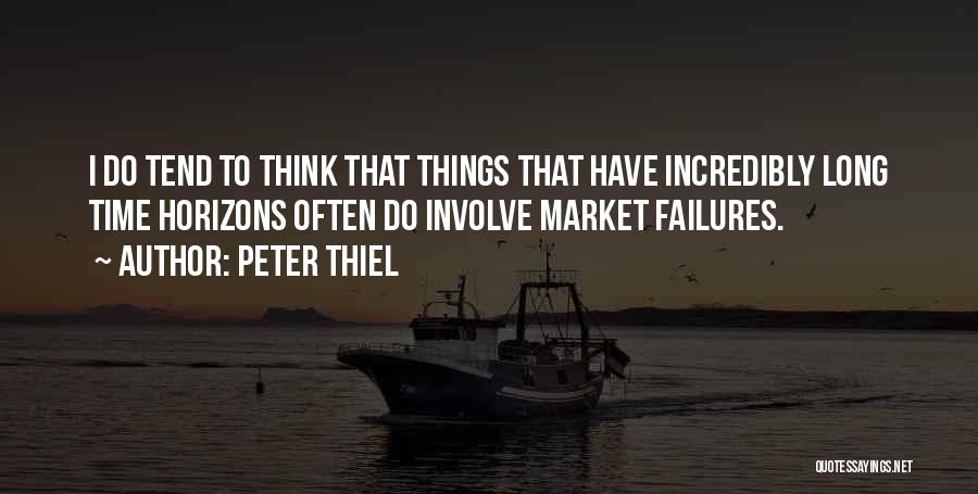Peter Thiel Quotes: I Do Tend To Think That Things That Have Incredibly Long Time Horizons Often Do Involve Market Failures.