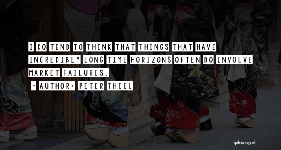 Peter Thiel Quotes: I Do Tend To Think That Things That Have Incredibly Long Time Horizons Often Do Involve Market Failures.