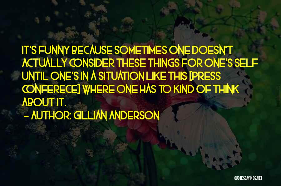 Gillian Anderson Quotes: It's Funny Because Sometimes One Doesn't Actually Consider These Things For One's Self Until One's In A Situation Like This