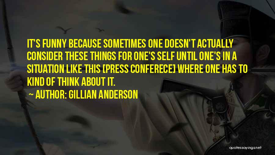 Gillian Anderson Quotes: It's Funny Because Sometimes One Doesn't Actually Consider These Things For One's Self Until One's In A Situation Like This