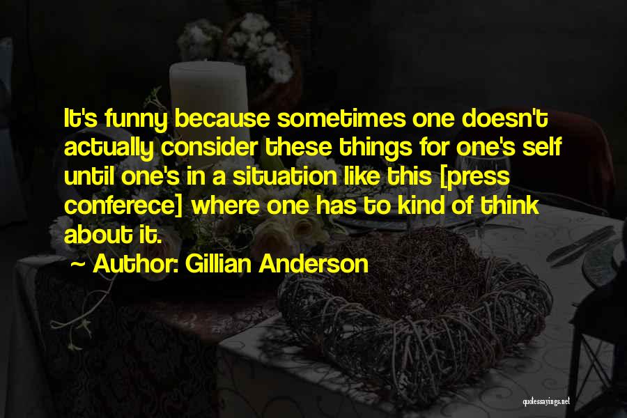 Gillian Anderson Quotes: It's Funny Because Sometimes One Doesn't Actually Consider These Things For One's Self Until One's In A Situation Like This
