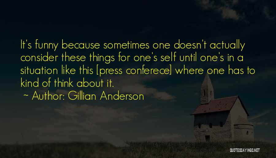 Gillian Anderson Quotes: It's Funny Because Sometimes One Doesn't Actually Consider These Things For One's Self Until One's In A Situation Like This