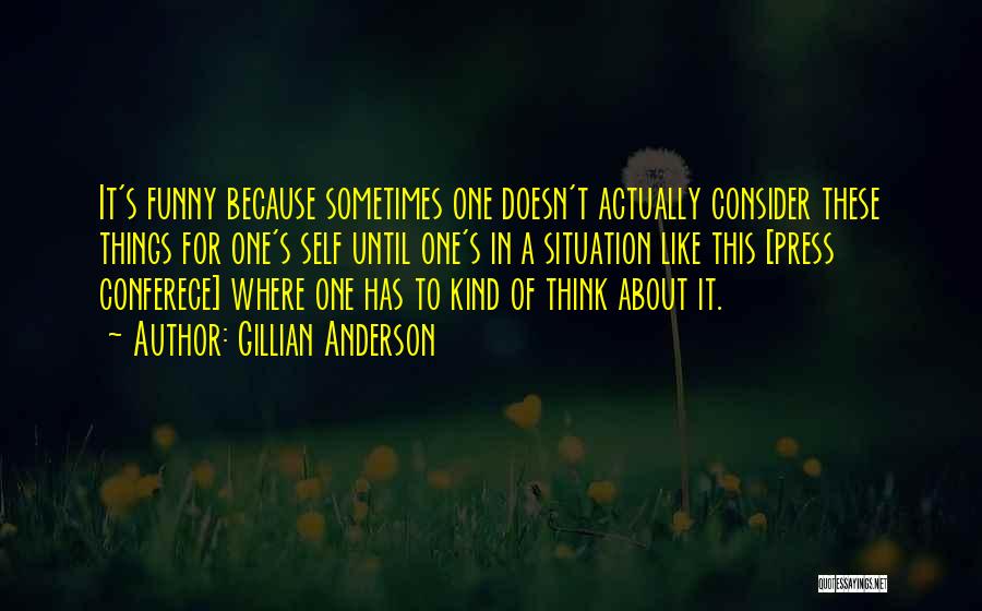 Gillian Anderson Quotes: It's Funny Because Sometimes One Doesn't Actually Consider These Things For One's Self Until One's In A Situation Like This