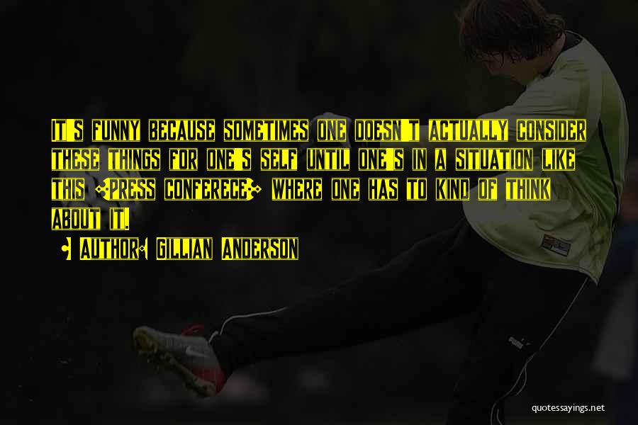 Gillian Anderson Quotes: It's Funny Because Sometimes One Doesn't Actually Consider These Things For One's Self Until One's In A Situation Like This