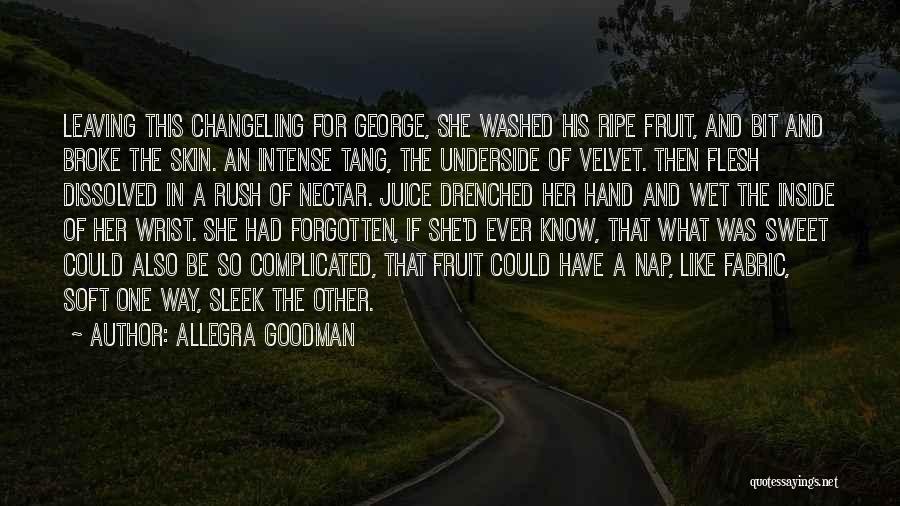 Allegra Goodman Quotes: Leaving This Changeling For George, She Washed His Ripe Fruit, And Bit And Broke The Skin. An Intense Tang, The