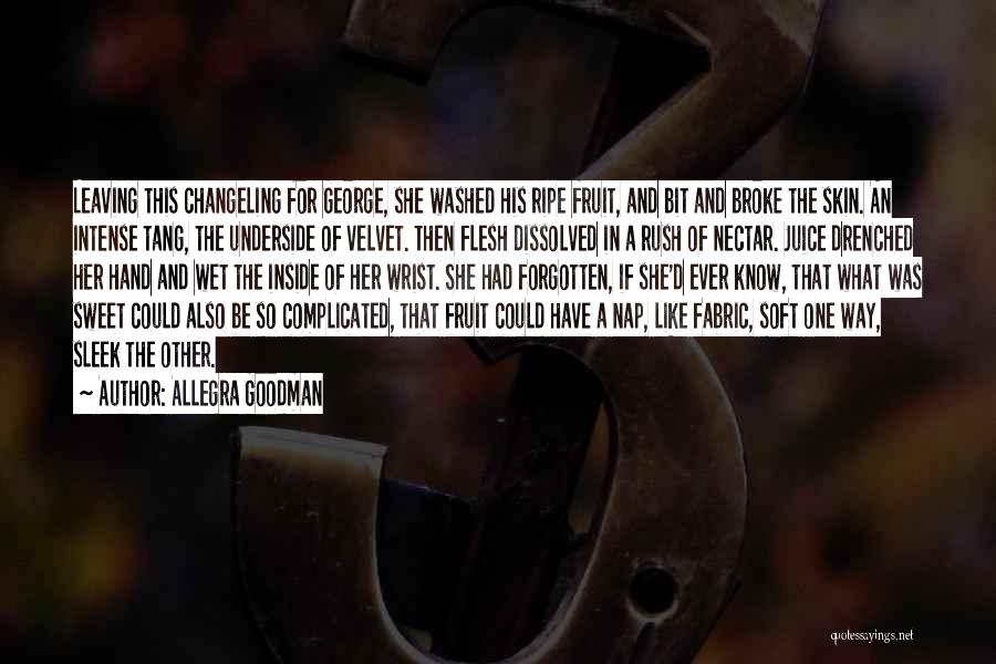 Allegra Goodman Quotes: Leaving This Changeling For George, She Washed His Ripe Fruit, And Bit And Broke The Skin. An Intense Tang, The