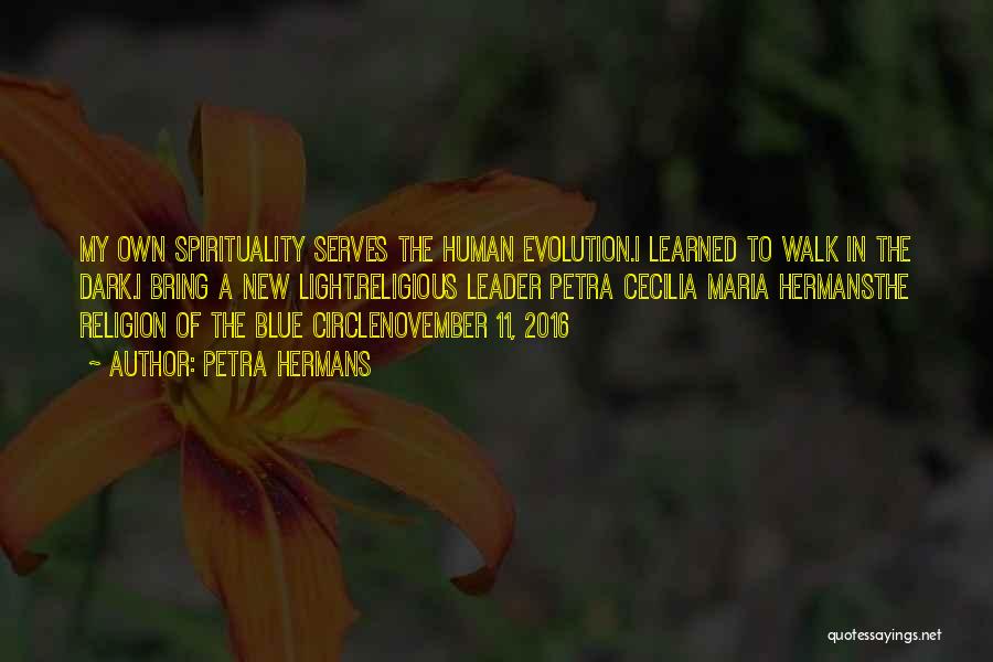 Petra Hermans Quotes: My Own Spirituality Serves The Human Evolution.i Learned To Walk In The Dark.i Bring A New Light.religious Leader Petra Cecilia