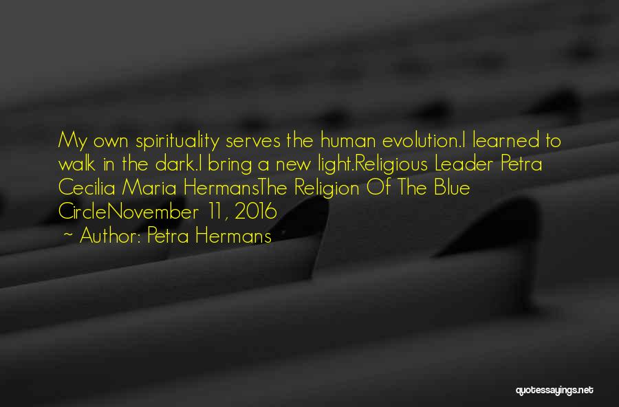 Petra Hermans Quotes: My Own Spirituality Serves The Human Evolution.i Learned To Walk In The Dark.i Bring A New Light.religious Leader Petra Cecilia