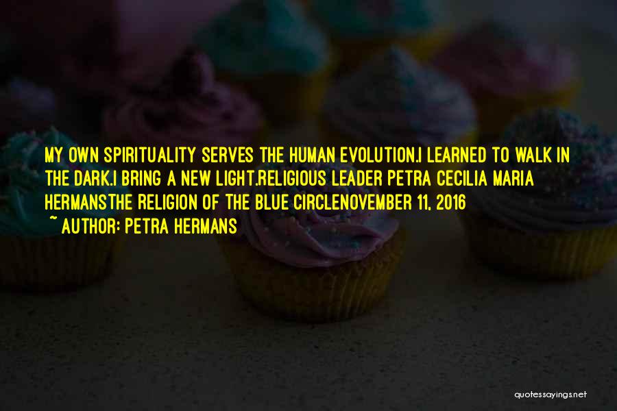 Petra Hermans Quotes: My Own Spirituality Serves The Human Evolution.i Learned To Walk In The Dark.i Bring A New Light.religious Leader Petra Cecilia