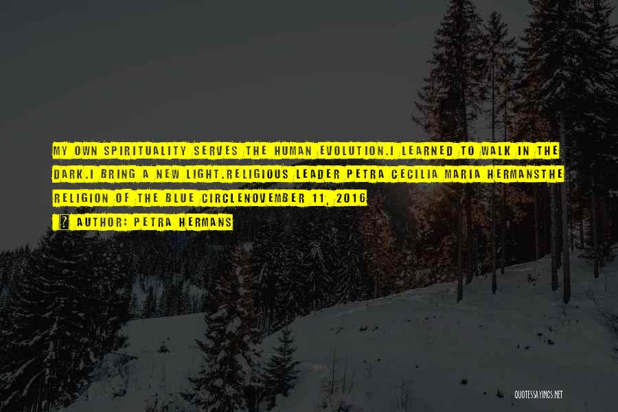 Petra Hermans Quotes: My Own Spirituality Serves The Human Evolution.i Learned To Walk In The Dark.i Bring A New Light.religious Leader Petra Cecilia
