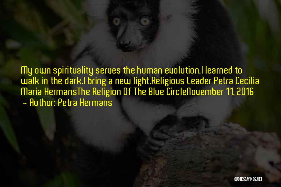Petra Hermans Quotes: My Own Spirituality Serves The Human Evolution.i Learned To Walk In The Dark.i Bring A New Light.religious Leader Petra Cecilia