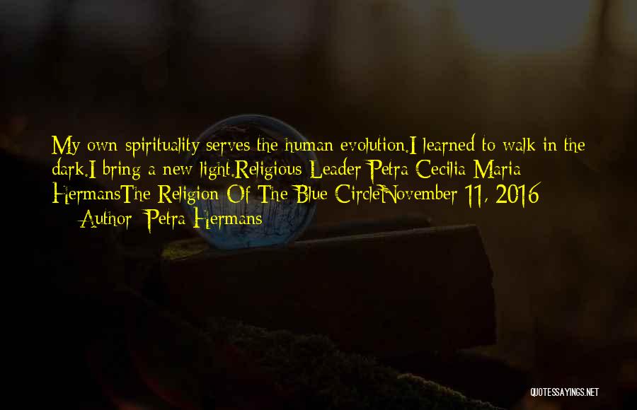 Petra Hermans Quotes: My Own Spirituality Serves The Human Evolution.i Learned To Walk In The Dark.i Bring A New Light.religious Leader Petra Cecilia