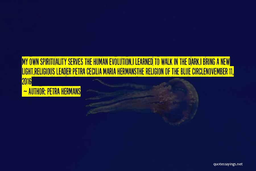 Petra Hermans Quotes: My Own Spirituality Serves The Human Evolution.i Learned To Walk In The Dark.i Bring A New Light.religious Leader Petra Cecilia