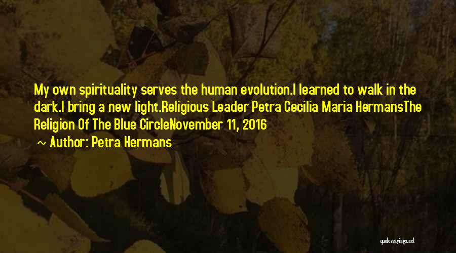 Petra Hermans Quotes: My Own Spirituality Serves The Human Evolution.i Learned To Walk In The Dark.i Bring A New Light.religious Leader Petra Cecilia
