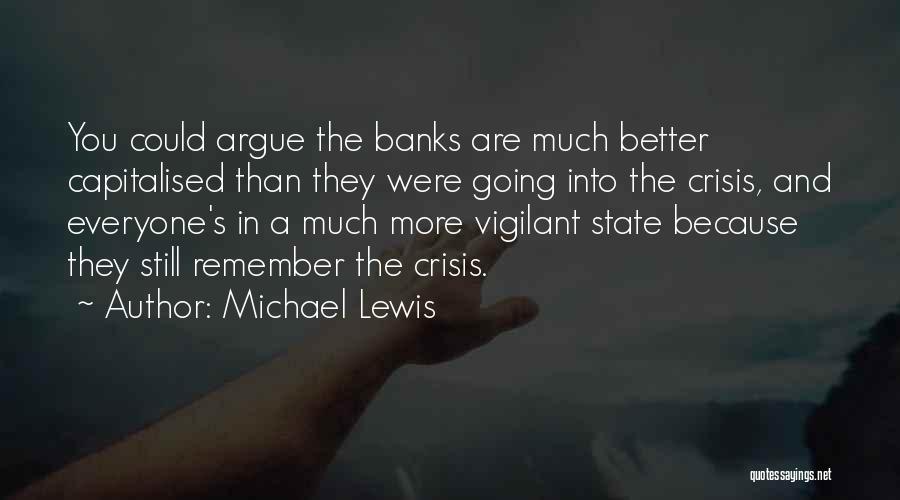 Michael Lewis Quotes: You Could Argue The Banks Are Much Better Capitalised Than They Were Going Into The Crisis, And Everyone's In A