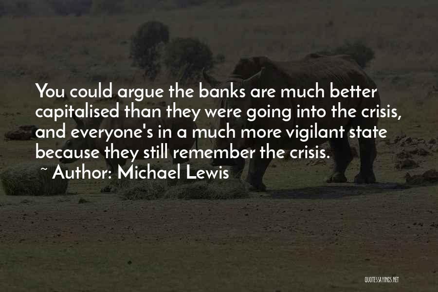 Michael Lewis Quotes: You Could Argue The Banks Are Much Better Capitalised Than They Were Going Into The Crisis, And Everyone's In A