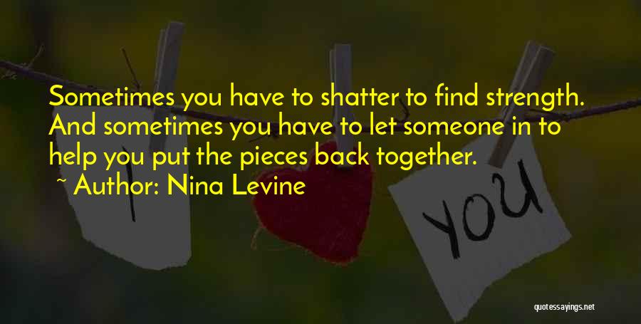Nina Levine Quotes: Sometimes You Have To Shatter To Find Strength. And Sometimes You Have To Let Someone In To Help You Put