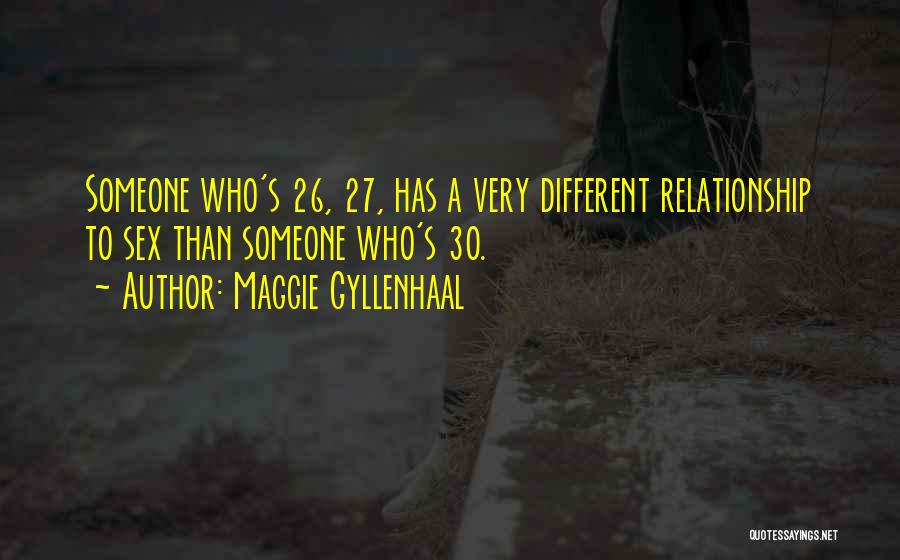 Maggie Gyllenhaal Quotes: Someone Who's 26, 27, Has A Very Different Relationship To Sex Than Someone Who's 30.
