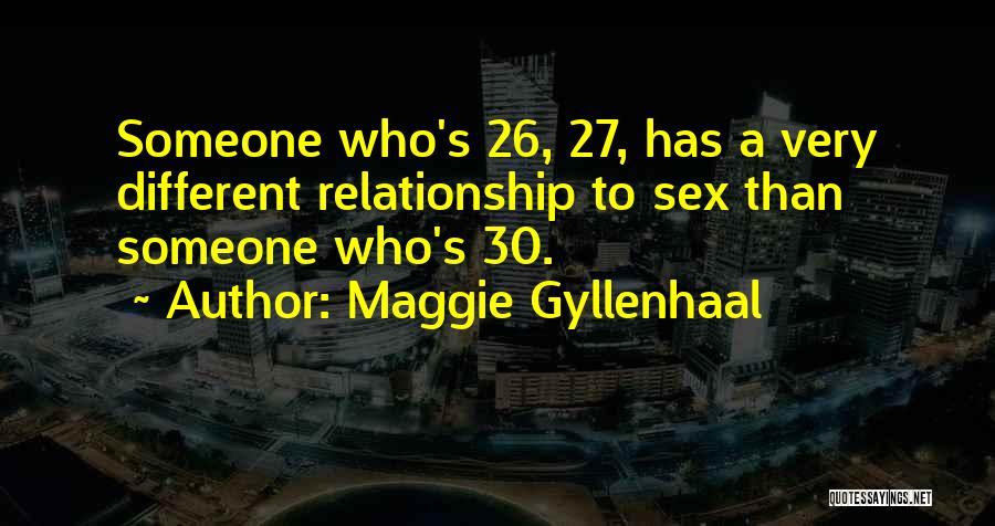 Maggie Gyllenhaal Quotes: Someone Who's 26, 27, Has A Very Different Relationship To Sex Than Someone Who's 30.