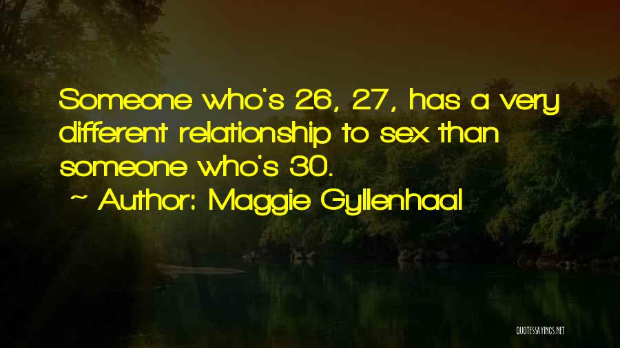 Maggie Gyllenhaal Quotes: Someone Who's 26, 27, Has A Very Different Relationship To Sex Than Someone Who's 30.