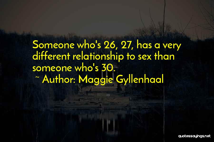 Maggie Gyllenhaal Quotes: Someone Who's 26, 27, Has A Very Different Relationship To Sex Than Someone Who's 30.