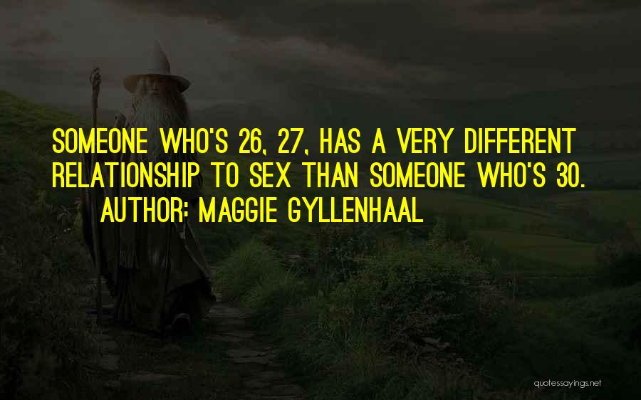 Maggie Gyllenhaal Quotes: Someone Who's 26, 27, Has A Very Different Relationship To Sex Than Someone Who's 30.