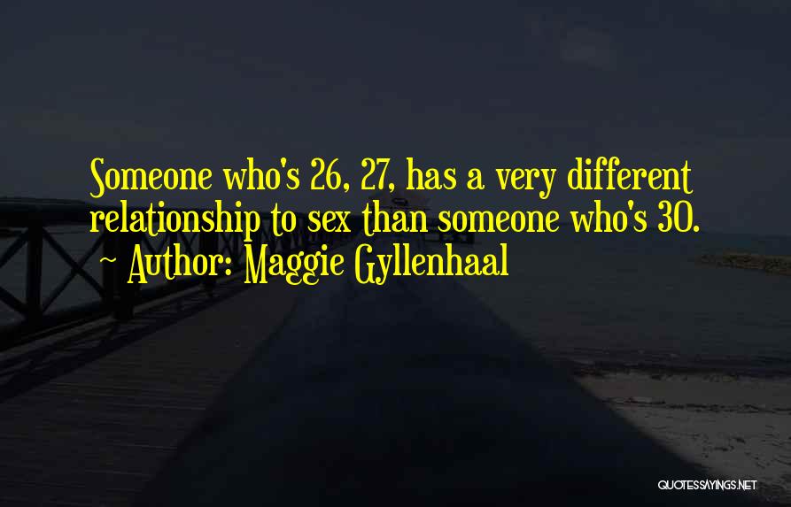 Maggie Gyllenhaal Quotes: Someone Who's 26, 27, Has A Very Different Relationship To Sex Than Someone Who's 30.