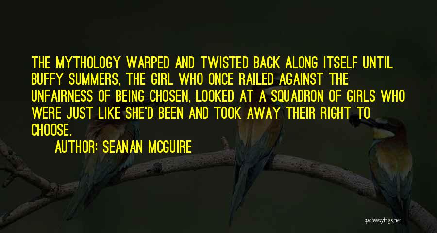 Seanan McGuire Quotes: The Mythology Warped And Twisted Back Along Itself Until Buffy Summers, The Girl Who Once Railed Against The Unfairness Of