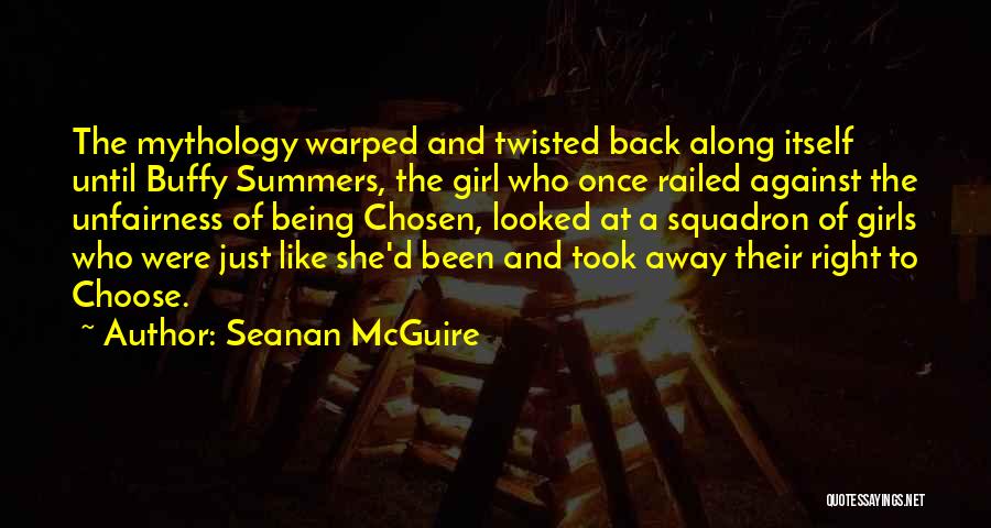 Seanan McGuire Quotes: The Mythology Warped And Twisted Back Along Itself Until Buffy Summers, The Girl Who Once Railed Against The Unfairness Of
