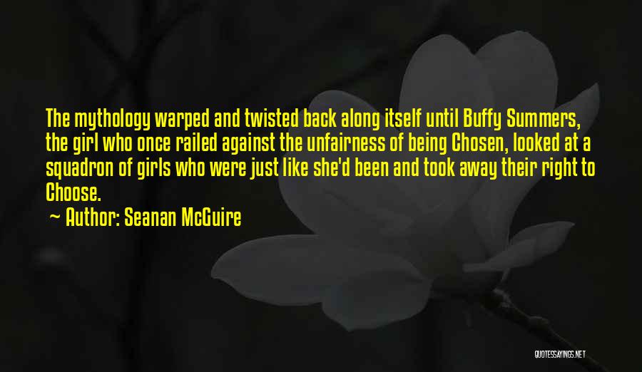 Seanan McGuire Quotes: The Mythology Warped And Twisted Back Along Itself Until Buffy Summers, The Girl Who Once Railed Against The Unfairness Of
