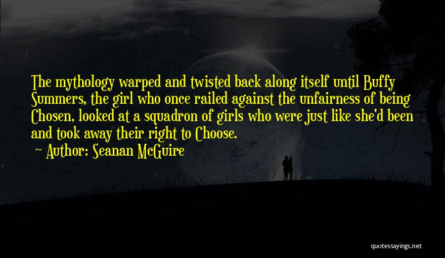 Seanan McGuire Quotes: The Mythology Warped And Twisted Back Along Itself Until Buffy Summers, The Girl Who Once Railed Against The Unfairness Of