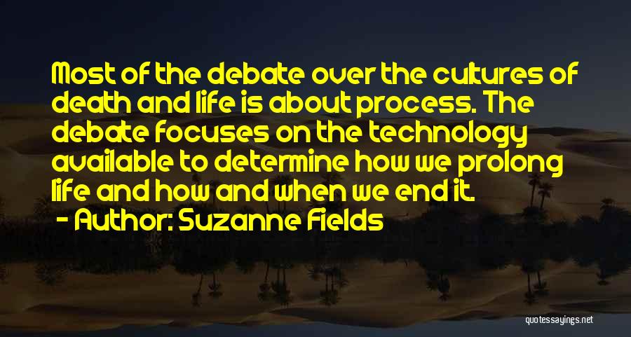 Suzanne Fields Quotes: Most Of The Debate Over The Cultures Of Death And Life Is About Process. The Debate Focuses On The Technology