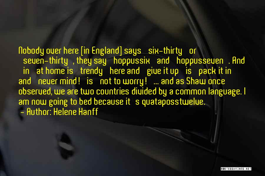 Helene Hanff Quotes: Nobody Over Here [in England] Says 'six-thirty' Or 'seven-thirty', They Say 'hoppussix' And 'hoppusseven'. And 'in' At Home Is 'trendy'