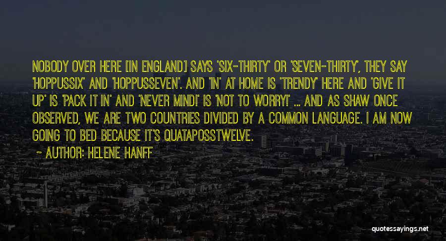 Helene Hanff Quotes: Nobody Over Here [in England] Says 'six-thirty' Or 'seven-thirty', They Say 'hoppussix' And 'hoppusseven'. And 'in' At Home Is 'trendy'